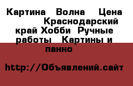 Картина « Волна» › Цена ­ 5 000 - Краснодарский край Хобби. Ручные работы » Картины и панно   